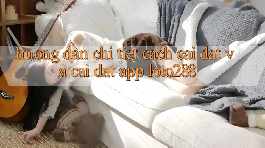 Hướng Dẫn Chi Tiết Cách Cài đặt Và Cài Đặt App Loto288 Hướng Dẫn Chi Tiết Cách Cài đặt Và Cài Đặt App Loto288