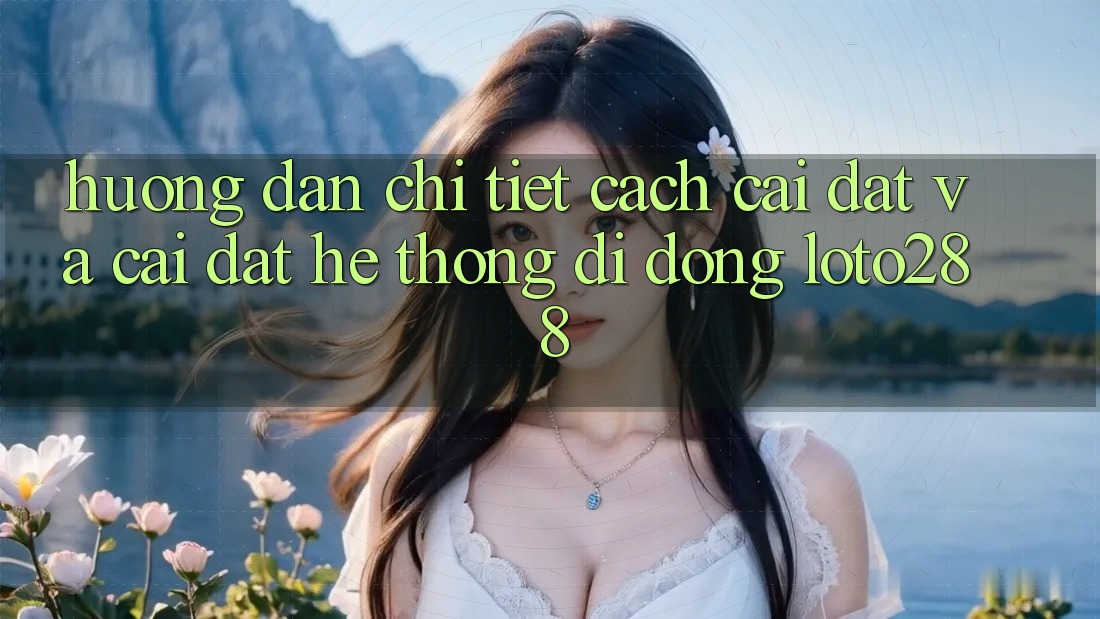 Hướng Dẫn Chi Tiết Cách Cài đặt Và Cài Đặt Hệ thống di động Loto288 Hướng Dẫn Chi Tiết Cách Cài đặt Và Cài Đặt Hệ thống di động Loto288