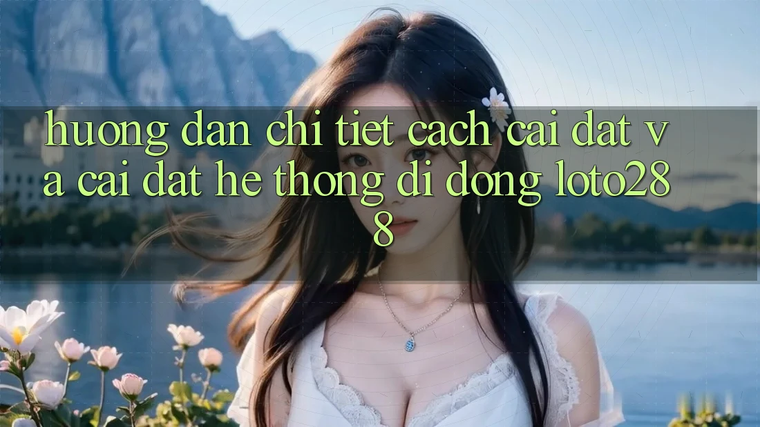 Hướng Dẫn Chi Tiết Cách Cài đặt Và Cài Đặt Hệ thống di động Loto288 Hướng Dẫn Chi Tiết Cách Cài đặt Và Cài Đặt Hệ thống di động Loto288