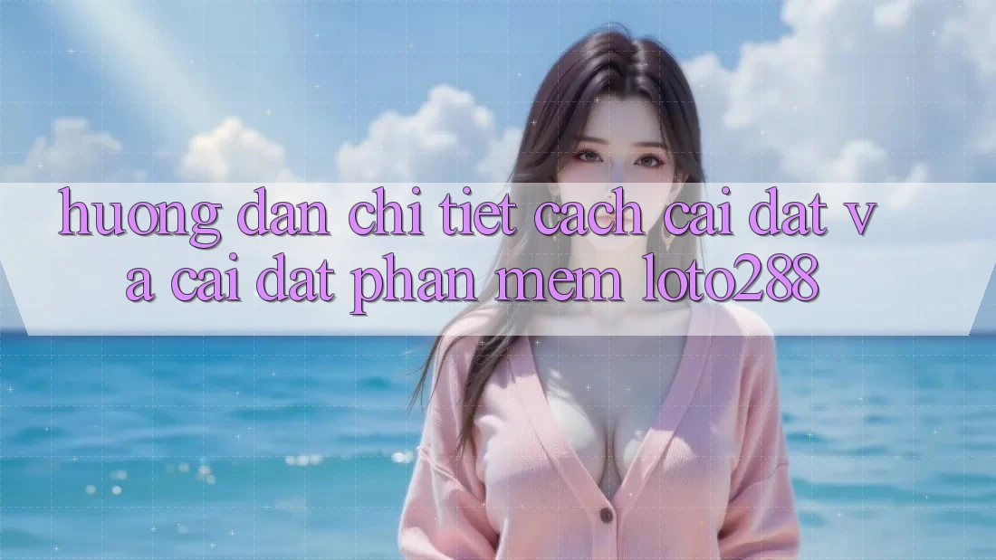 Hướng Dẫn Chi Tiết Cách Cài đặt Và Cài Đặt Phần mềm Loto288 Hướng Dẫn Chi Tiết Cách Cài đặt Và Cài Đặt Phần mềm Loto288