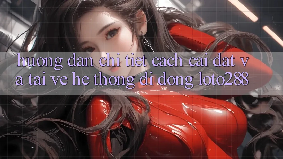 Hướng Dẫn Chi Tiết Cách Cài đặt Và Tải về Hệ thống di động Loto288