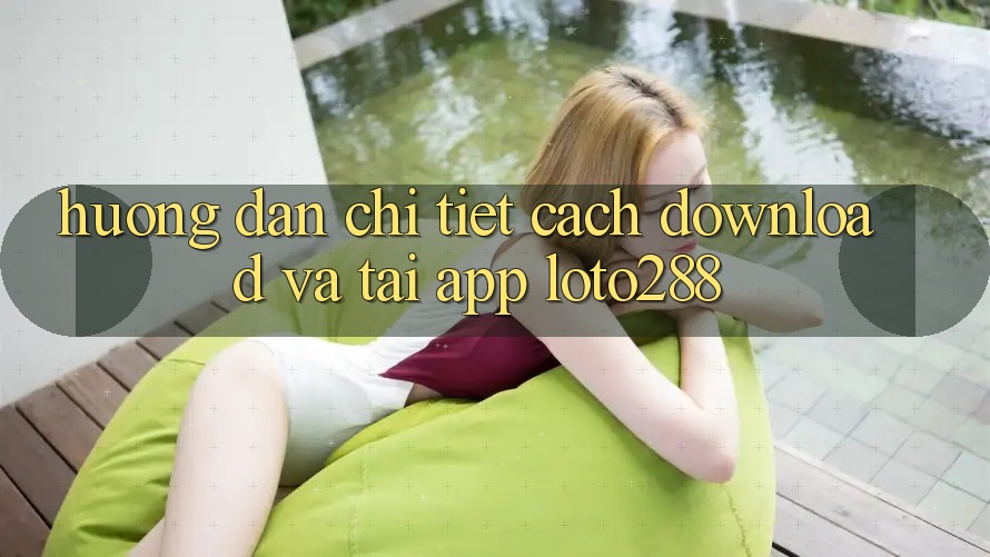 Hướng Dẫn Chi Tiết Cách Download Và Tải App Loto288 Hướng Dẫn Chi Tiết Cách Download Và Tải App Loto288