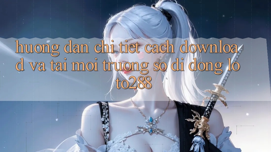 Hướng Dẫn Chi Tiết Cách Download Và Tải Môi trường số di động Loto288