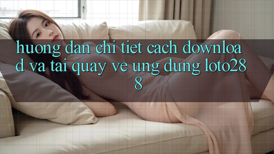 Hướng Dẫn Chi Tiết Cách Download Và Tải quay về Ứng Dụng Loto288 Hướng Dẫn Chi Tiết Cách Download Và Tải quay về Ứng Dụng Loto288