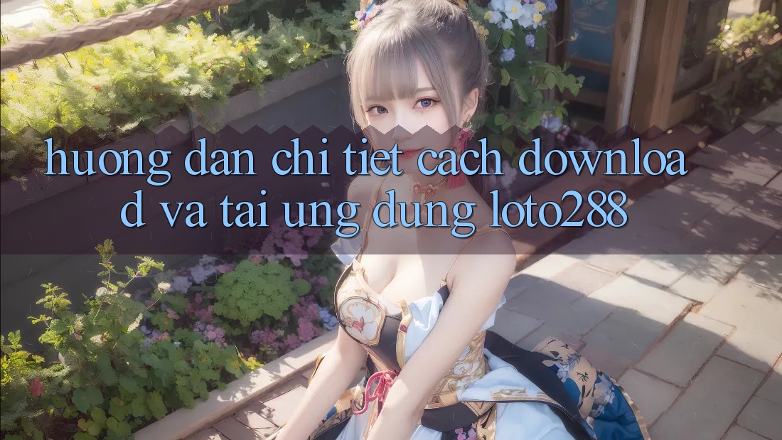 Hướng Dẫn Chi Tiết Cách Download Và Tải Ứng Dụng Loto288 Hướng Dẫn Chi Tiết Cách Download Và Tải Ứng Dụng Loto288