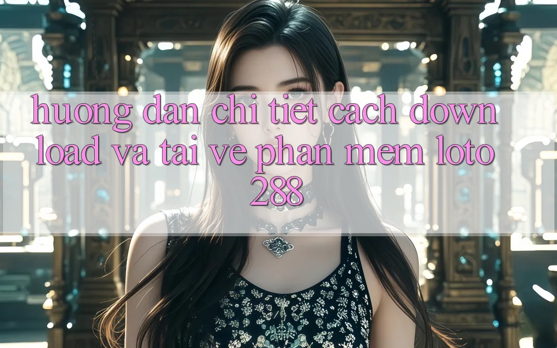 Hướng Dẫn Chi Tiết Cách Download Và Tải về Phần mềm Loto288 Hướng Dẫn Chi Tiết Cách Download Và Tải về Phần mềm Loto288