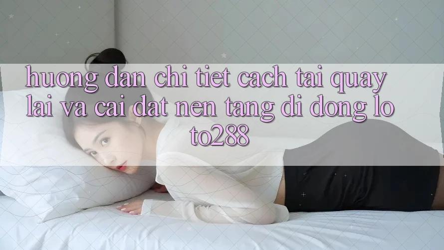 Hướng Dẫn Chi Tiết Cách Tải quay lại Và Cài Đặt Nền tảng di động Loto288 Hướng Dẫn Chi Tiết Cách Tải quay lại Và Cài Đặt Nền tảng di động Loto288