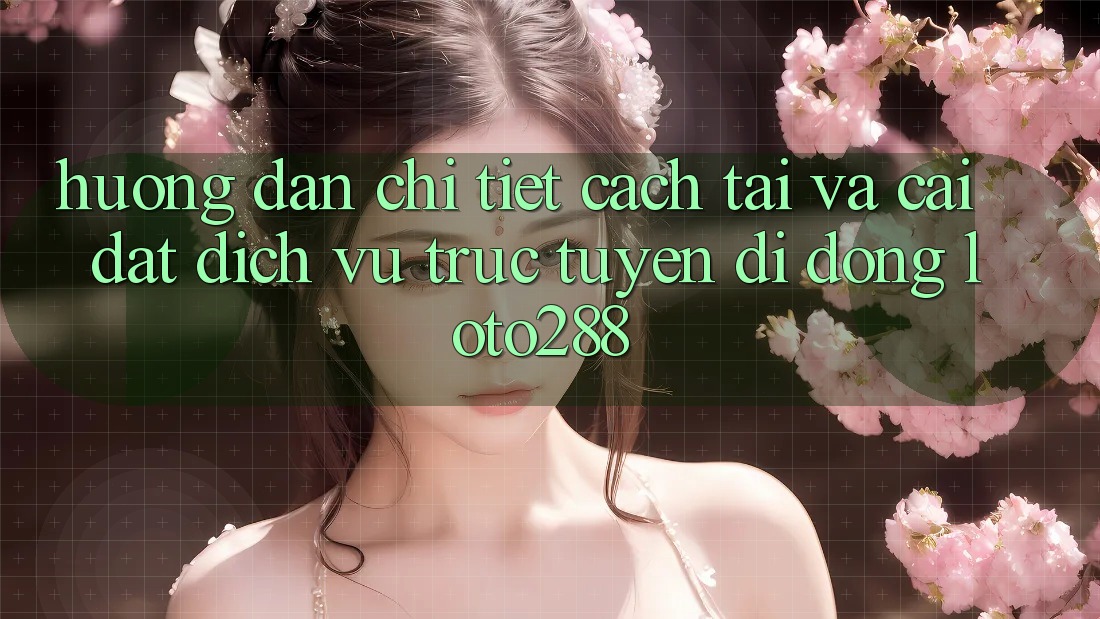 Hướng Dẫn Chi Tiết Cách Tải Và Cài Đặt Dịch vụ trực tuyến di động Loto288 Hướng Dẫn Chi Tiết Cách Tải Và Cài Đặt Dịch vụ trực tuyến di động Loto288