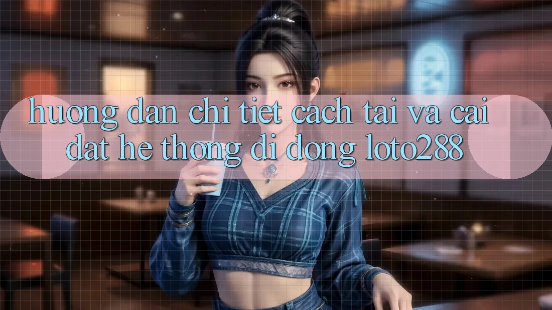 Hướng Dẫn Chi Tiết Cách Tải Và Cài Đặt Hệ thống di động Loto288 Hướng Dẫn Chi Tiết Cách Tải Và Cài Đặt Hệ thống di động Loto288