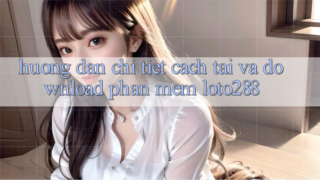 Hướng dẫn Chi Tiết Cách Tải Và Download Phần mềm Loto288