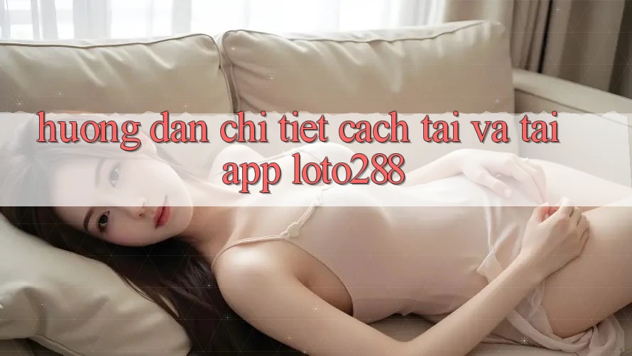 Hướng Dẫn Chi Tiết Cách Tải Và Tải App Loto288