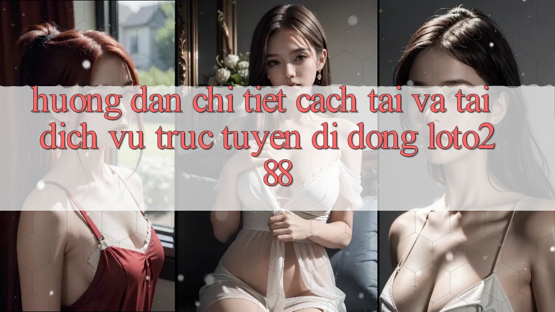 Hướng Dẫn Chi Tiết Cách Tải Và Tải Dịch vụ trực tuyến di động Loto288 Hướng Dẫn Chi Tiết Cách Tải Và Tải Dịch vụ trực tuyến di động Loto288