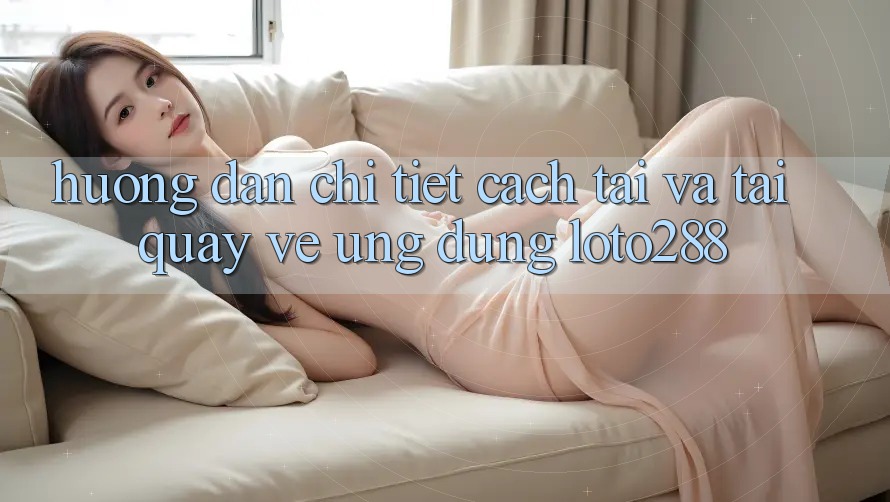 Hướng Dẫn Chi Tiết Cách Tải Và Tải quay về Ứng Dụng Loto288 Hướng Dẫn Chi Tiết Cách Tải Và Tải quay về Ứng Dụng Loto288