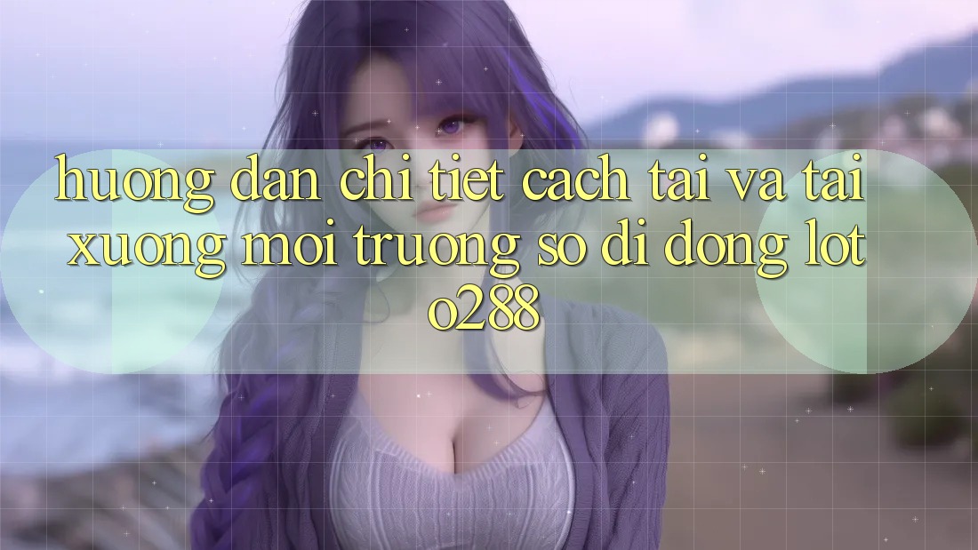 Hướng Dẫn Chi Tiết Cách Tải Và Tải xuống Môi trường số di động Loto288 Hướng Dẫn Chi Tiết Cách Tải Và Tải xuống Môi trường số di động Loto288