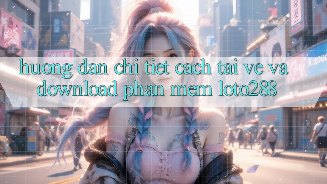 Hướng Dẫn Chi Tiết Cách Tải về Và Download Phần mềm Loto288 Hướng Dẫn Chi Tiết Cách Tải về Và Download Phần mềm Loto288