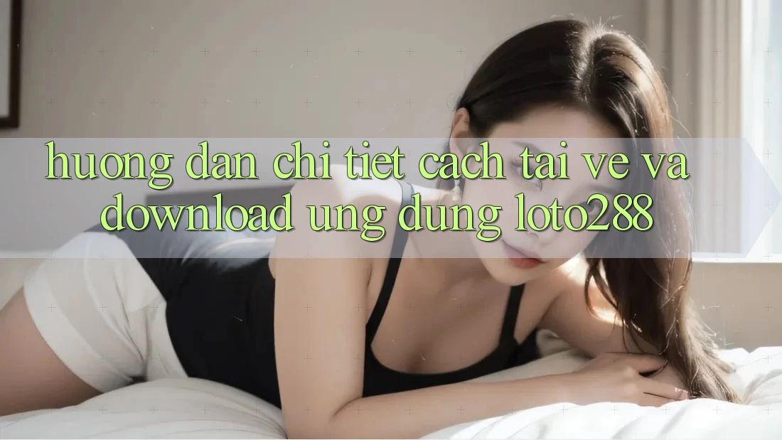 Hướng Dẫn Chi Tiết Cách Tải về Và Download Ứng Dụng Loto288 Hướng Dẫn Chi Tiết Cách Tải về Và Download Ứng Dụng Loto288