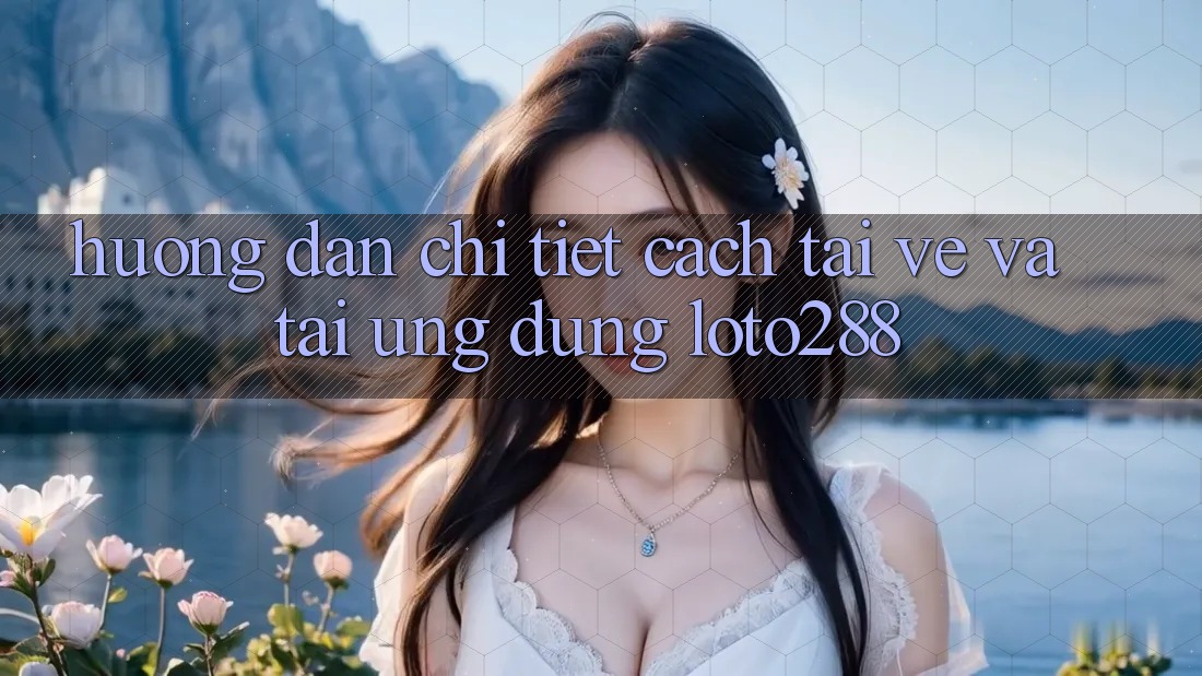 Hướng Dẫn Chi Tiết Cách Tải về Và Tải Ứng dụng Loto288 Hướng Dẫn Chi Tiết Cách Tải về Và Tải Ứng dụng Loto288