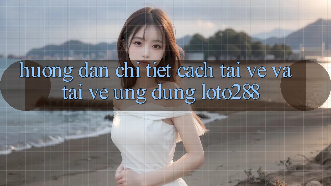 Hướng Dẫn Chi Tiết Cách Tải về Và Tải về Ứng Dụng Loto288 Hướng Dẫn Chi Tiết Cách Tải về Và Tải về Ứng Dụng Loto288