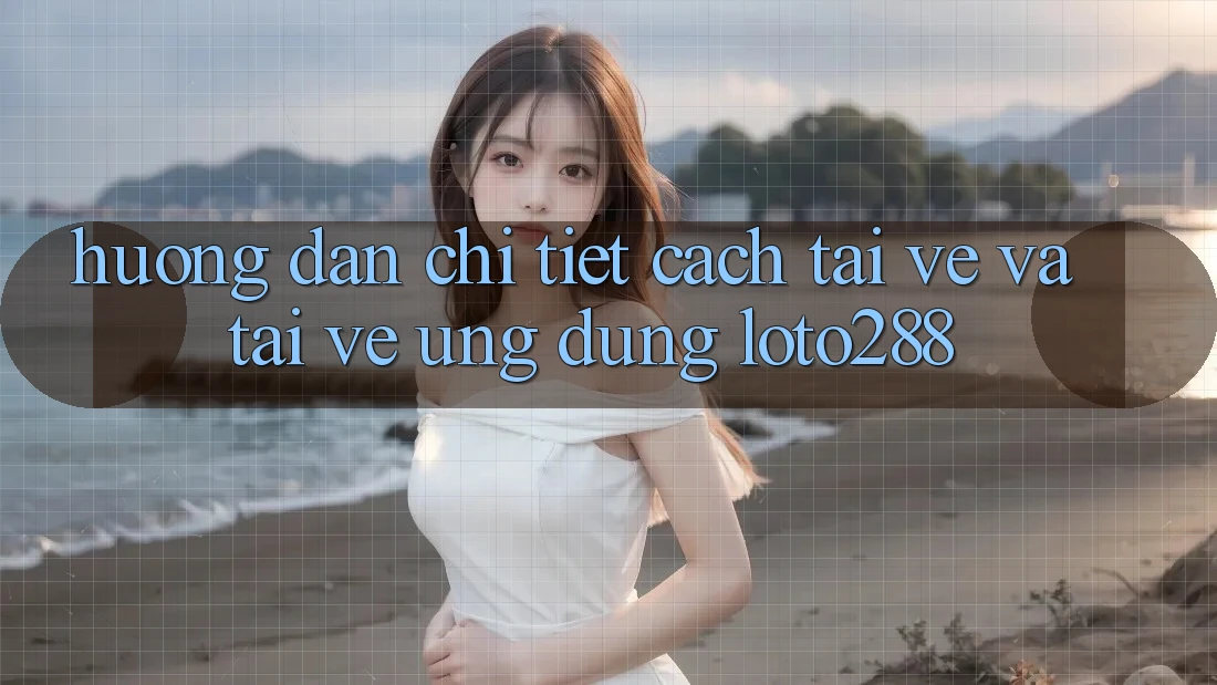 Hướng Dẫn Chi Tiết Cách Tải về Và Tải về Ứng Dụng Loto288 Hướng Dẫn Chi Tiết Cách Tải về Và Tải về Ứng Dụng Loto288