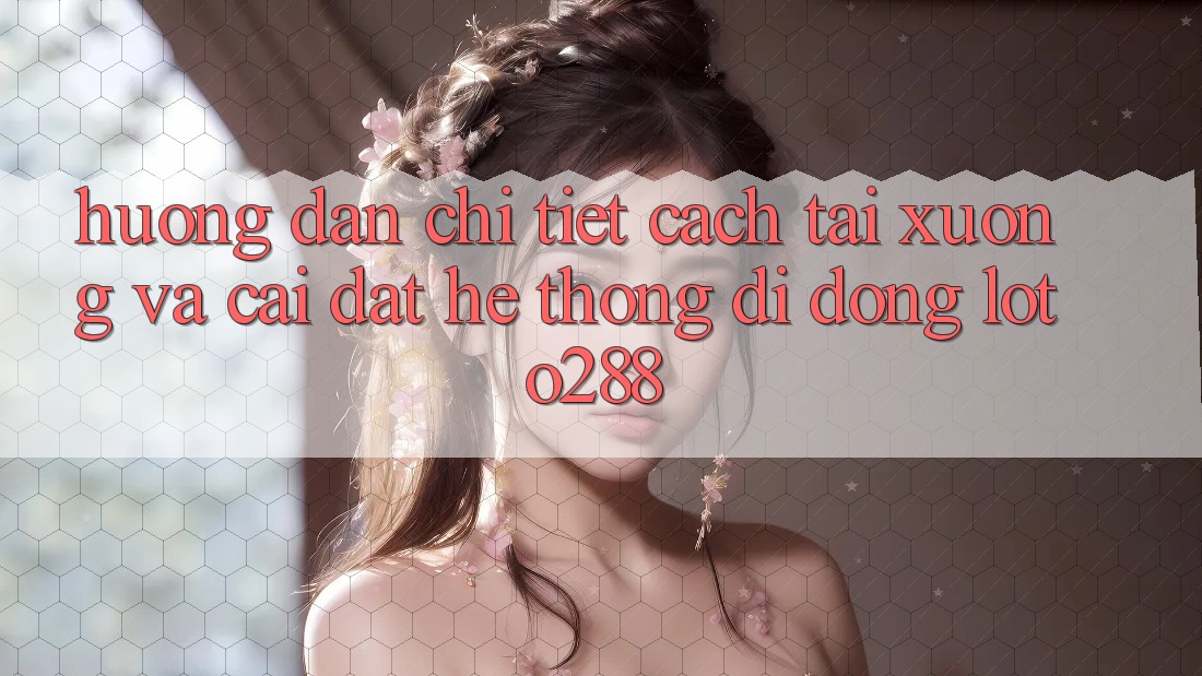 Hướng Dẫn Chi Tiết Cách Tải xuống Và Cài Đặt Hệ thống di động Loto288 Hướng Dẫn Chi Tiết Cách Tải xuống Và Cài Đặt Hệ thống di động Loto288