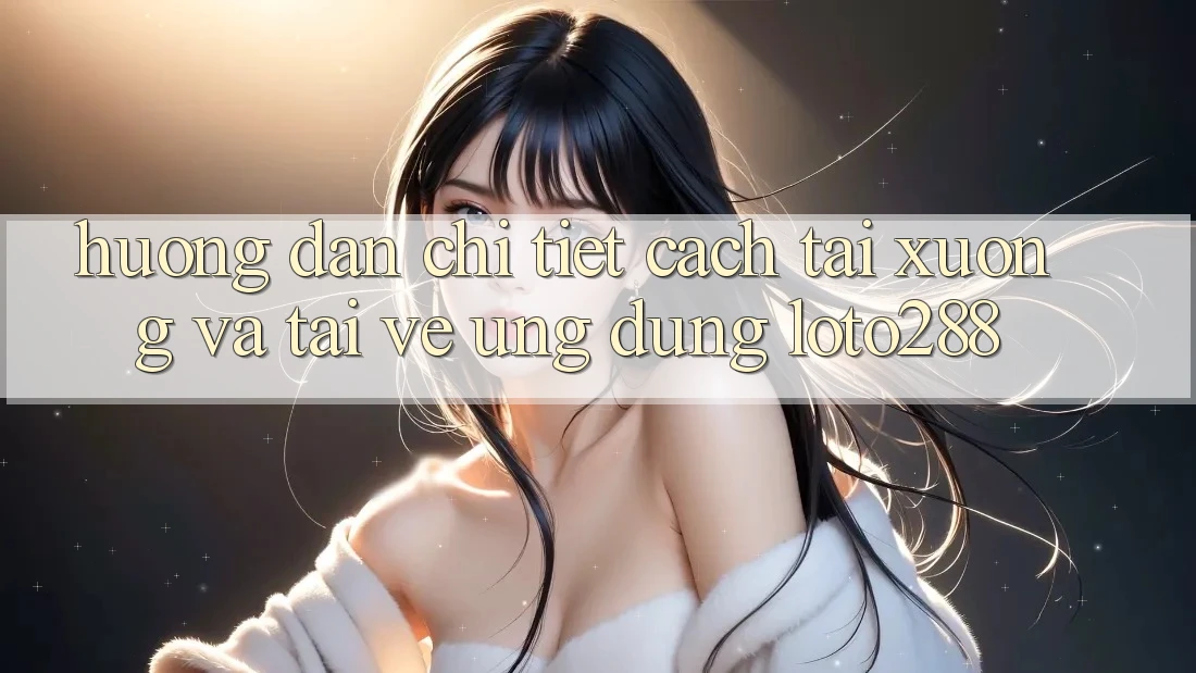 Hướng Dẫn Chi Tiết Cách Tải xuống Và Tải về Ứng Dụng Loto288 Hướng Dẫn Chi Tiết Cách Tải xuống Và Tải về Ứng Dụng Loto288