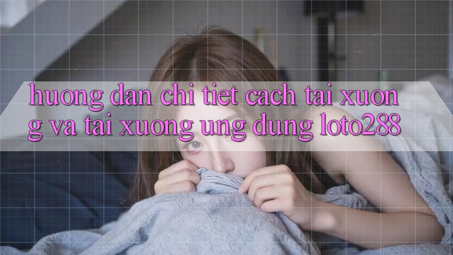 Hướng Dẫn Chi Tiết Cách Tải xuống Và Tải xuống Ứng dụng Loto288 Hướng Dẫn Chi Tiết Cách Tải xuống Và Tải xuống Ứng dụng Loto288