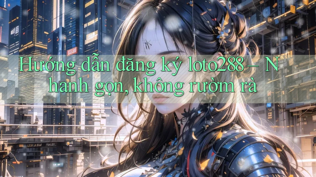 Hướng dẫn đăng ký loto288 – Nhanh gọn, không rườm rà Hướng dẫn đăng ký loto288 – Nhanh gọn, không rườm rà