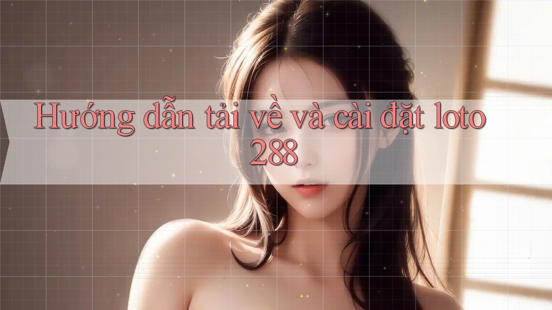 Hướng dẫn tải về và cài đặt loto288 Hướng dẫn tải về và cài đặt loto288
