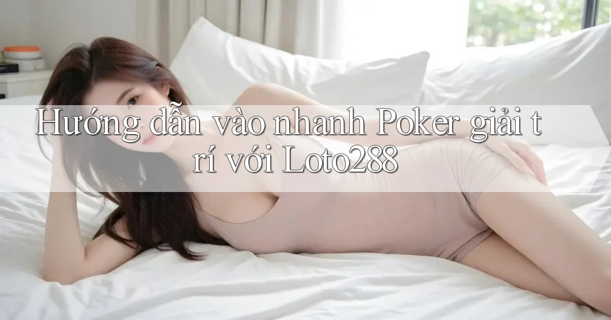 hướng dẫn vào nhanh poker giải trí với loto288