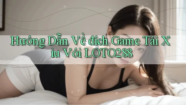 hướng dẫn về đích game tài xỉu với loto288