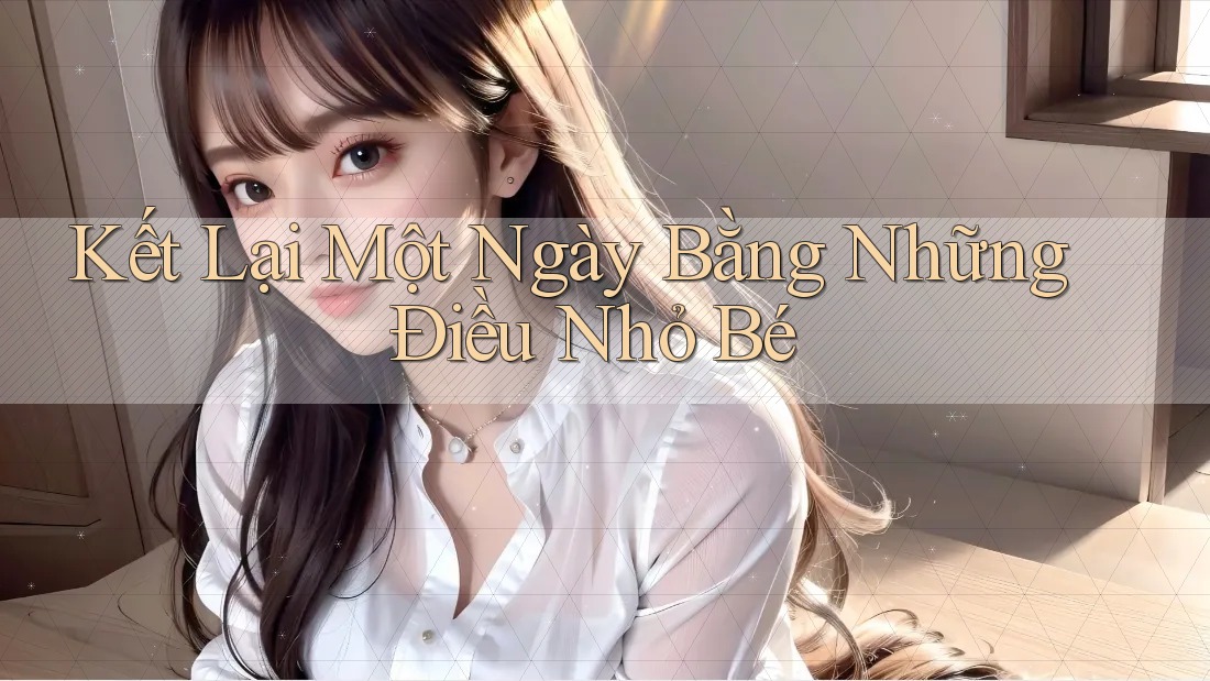 Kết Lại Một Ngày Bằng Những Điều Nhỏ Bé Kết Lại Một Ngày Bằng Những Điều Nhỏ Bé