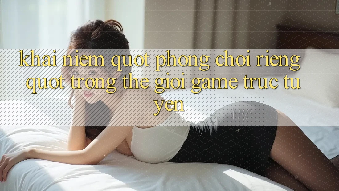 Khái Niệm " Phòng Chơi Riêng" Trong Thế Giới Game Trực Tuyến Khái Niệm " Phòng Chơi Riêng" Trong Thế Giới Game Trực Tuyến