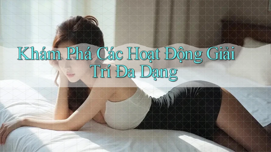 Khám Phá Các Hoạt Động Giải Trí Đa Dạng Khám Phá Các Hoạt Động Giải Trí Đa Dạng