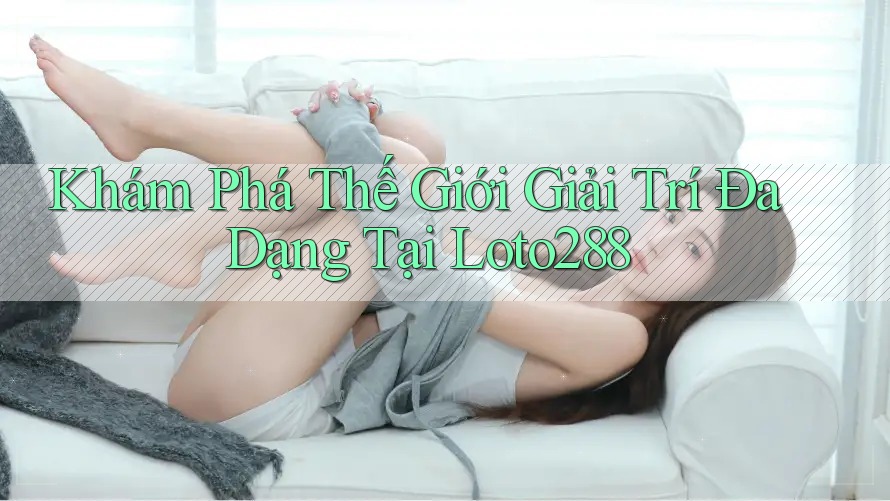 Khám Phá Thế Giới Giải Trí Đa Dạng Tại Loto288 Khám Phá Thế Giới Giải Trí Đa Dạng Tại Loto288