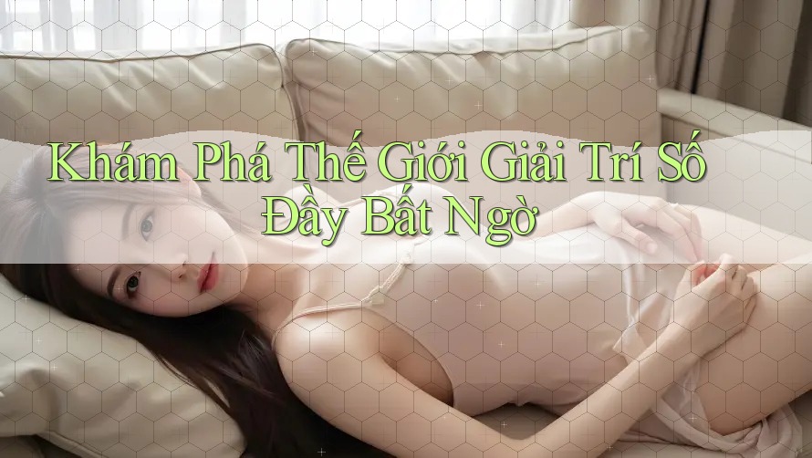 Khám Phá Thế Giới Giải Trí Số Đầy Bất Ngờ Khám Phá Thế Giới Giải Trí Số Đầy Bất Ngờ