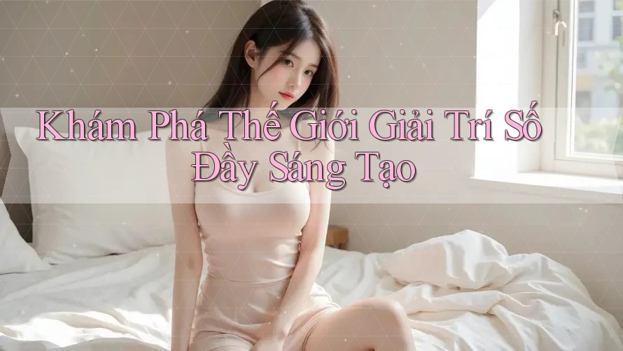 Khám Phá Thế Giới Giải Trí Số Đầy Sáng Tạo Khám Phá Thế Giới Giải Trí Số Đầy Sáng Tạo
