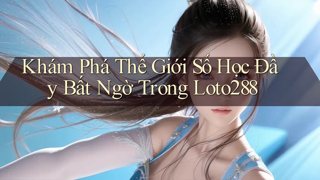 Khám Phá Thế Giới Số Học Đầy Bất Ngờ Trong Loto288 Khám Phá Thế Giới Số Học Đầy Bất Ngờ Trong Loto288