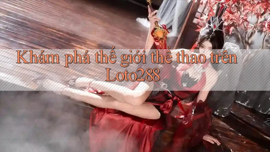 Khám phá thế giới thể thao trên Loto288 Khám phá thế giới thể thao trên Loto288