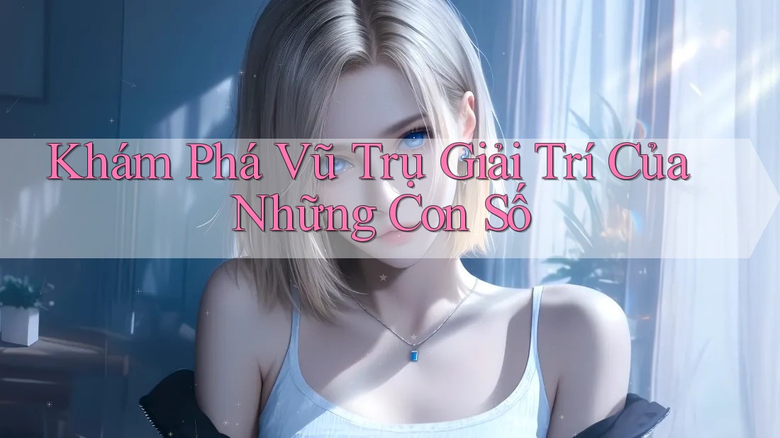 Khám Phá Vũ Trụ Giải Trí Của Những Con Số Khám Phá Vũ Trụ Giải Trí Của Những Con Số