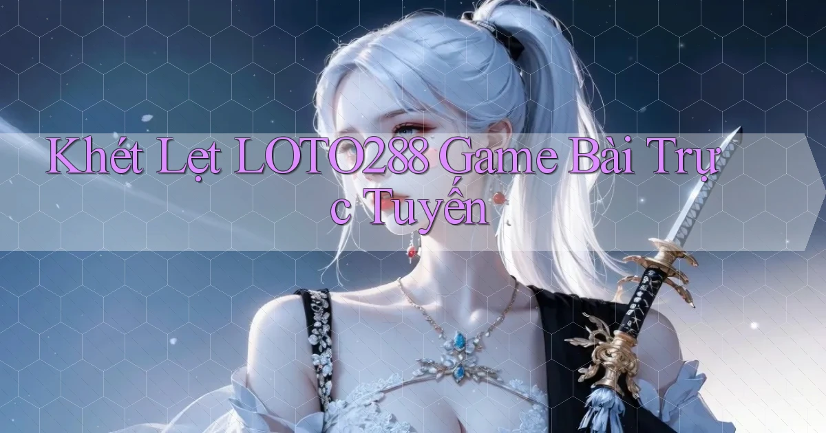 khét lẹt loto288 game bài trực tuyến