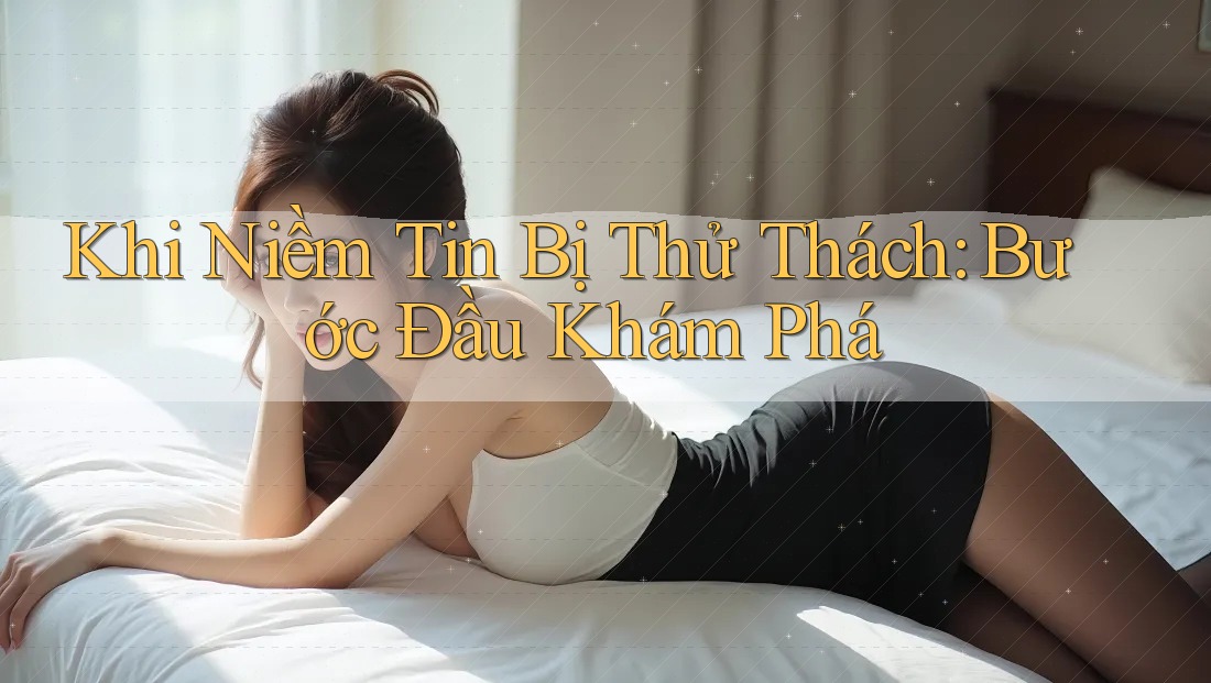 Khi Niềm Tin Bị Thử Thách: Bước Đầu Khám Phá Khi Niềm Tin Bị Thử Thách: Bước Đầu Khám Phá