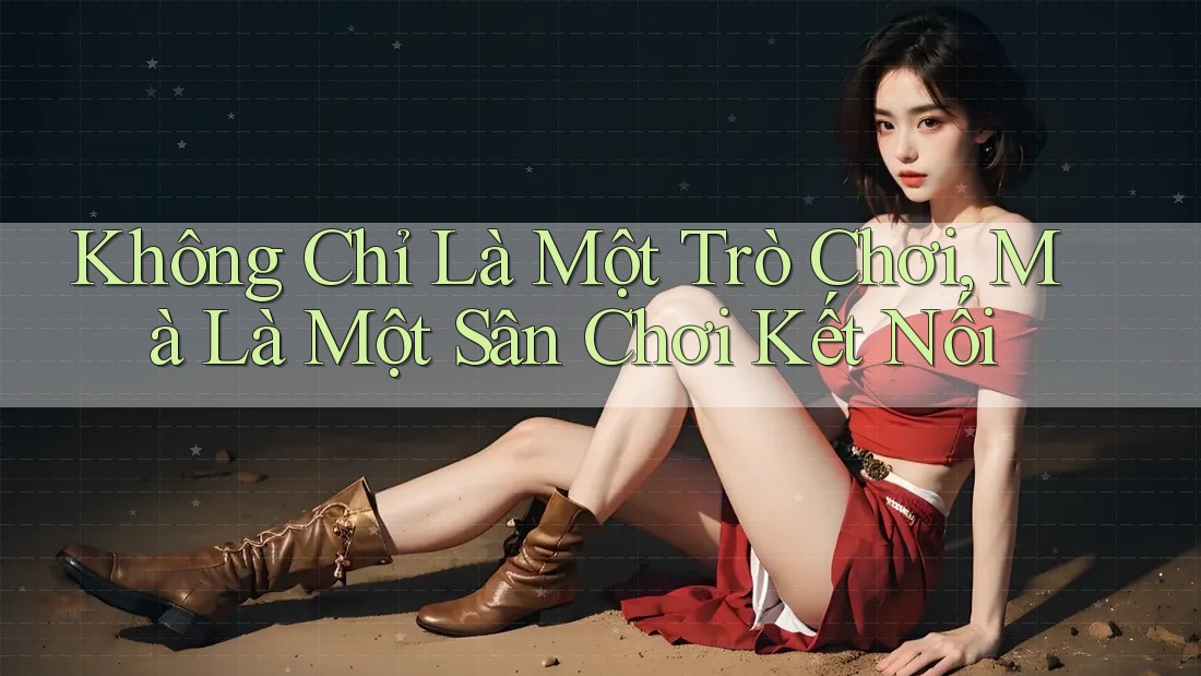 Không Chỉ Là Một Trò Chơi, Mà Là Một Sân Chơi Kết Nối Không Chỉ Là Một Trò Chơi, Mà Là Một Sân Chơi Kết Nối
