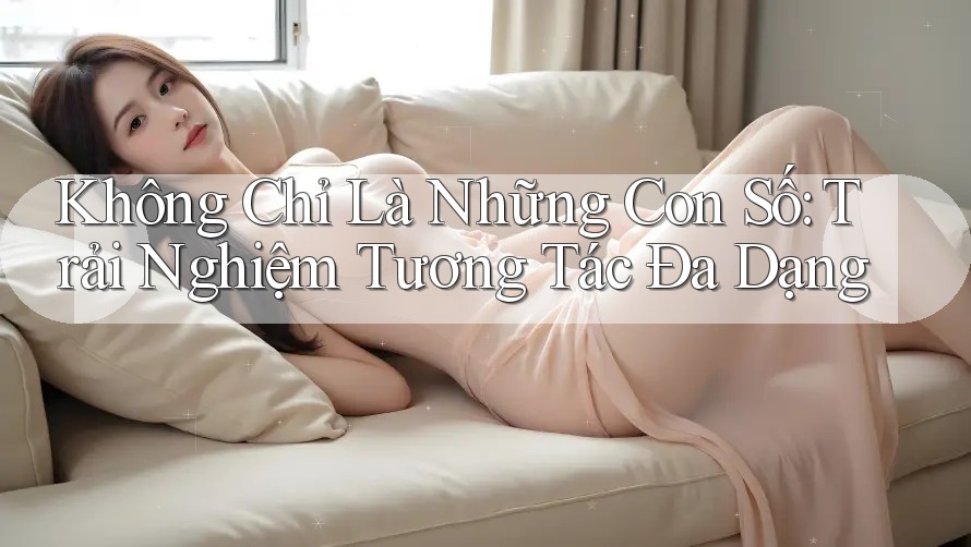 Không Chỉ Là Những Con Số: Trải Nghiệm Tương Tác Đa Dạng Không Chỉ Là Những Con Số: Trải Nghiệm Tương Tác Đa Dạng