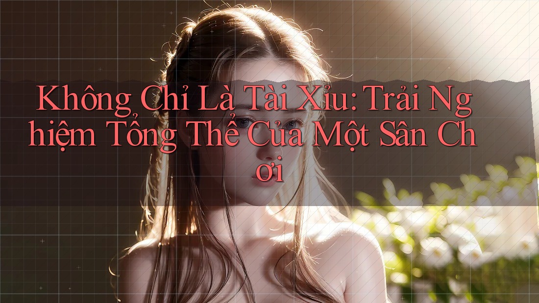 Không Chỉ Là Tài Xỉu: Trải Nghiệm Tổng Thể Của Một Sân Chơi Không Chỉ Là Tài Xỉu: Trải Nghiệm Tổng Thể Của Một Sân Chơi