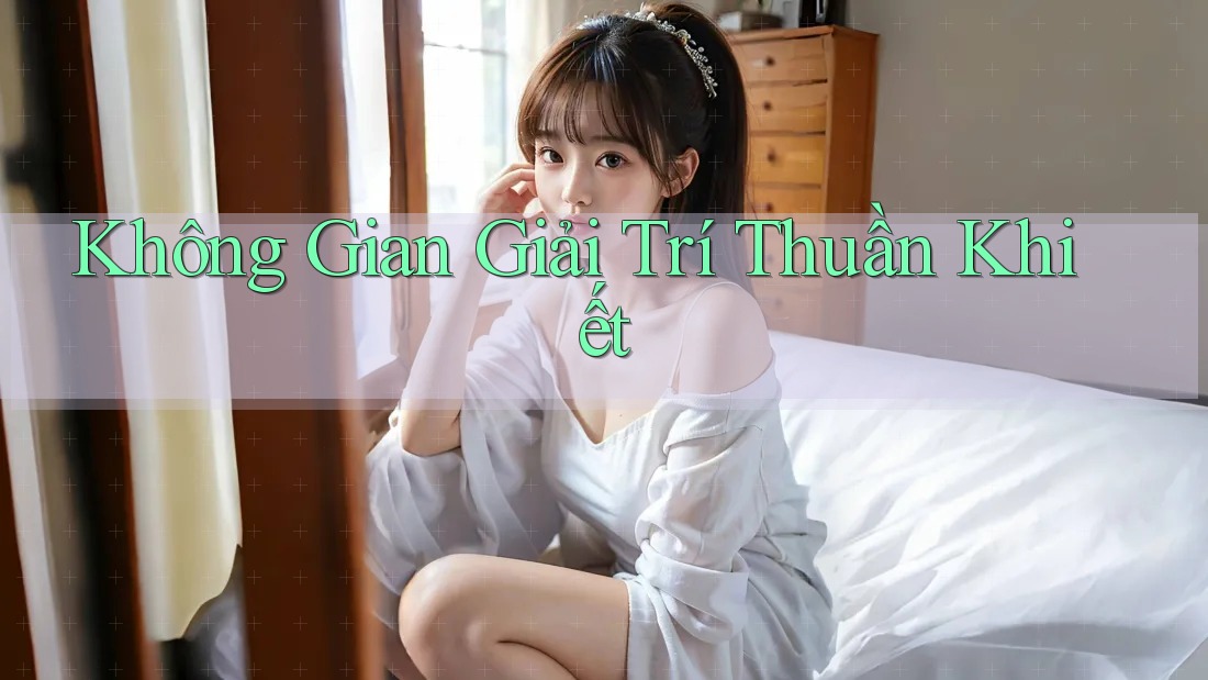 Không Gian Giải Trí Thuần Khiết Không Gian Giải Trí Thuần Khiết