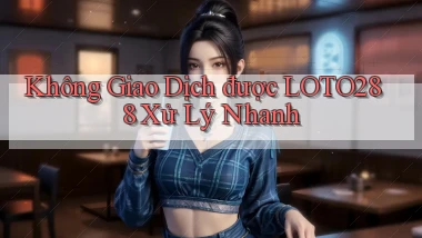 không giao dịch được loto288 xử lý nhanh