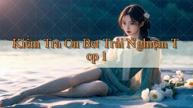 kiểm tra on bet trải nghiệm top 1