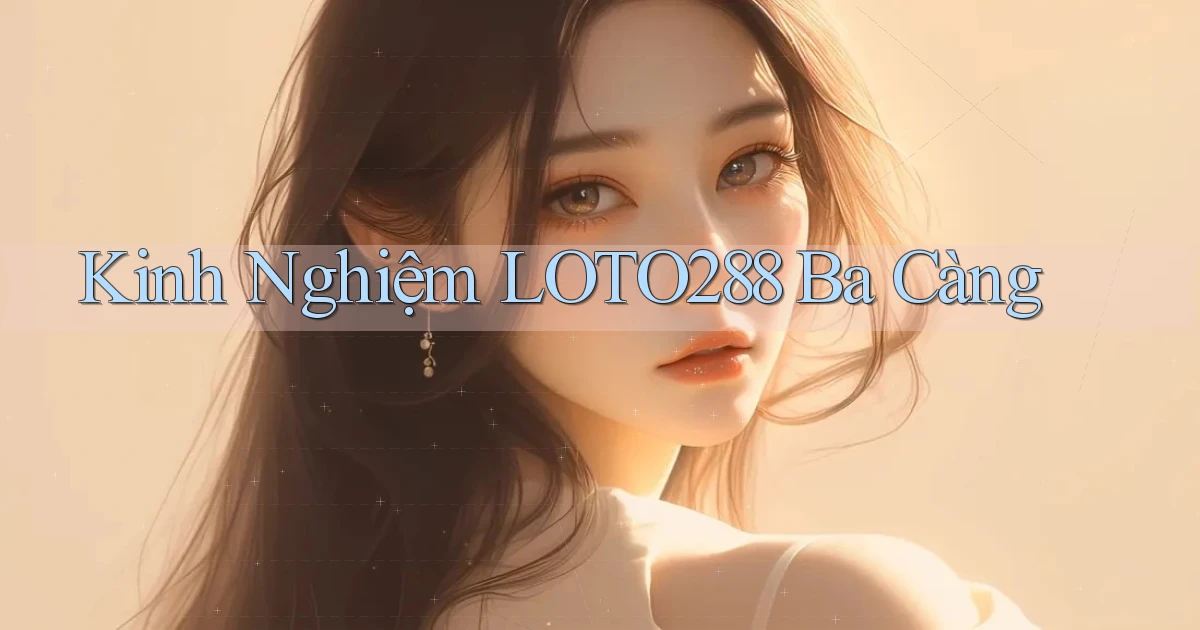 kinh nghiệm loto288 ba càng