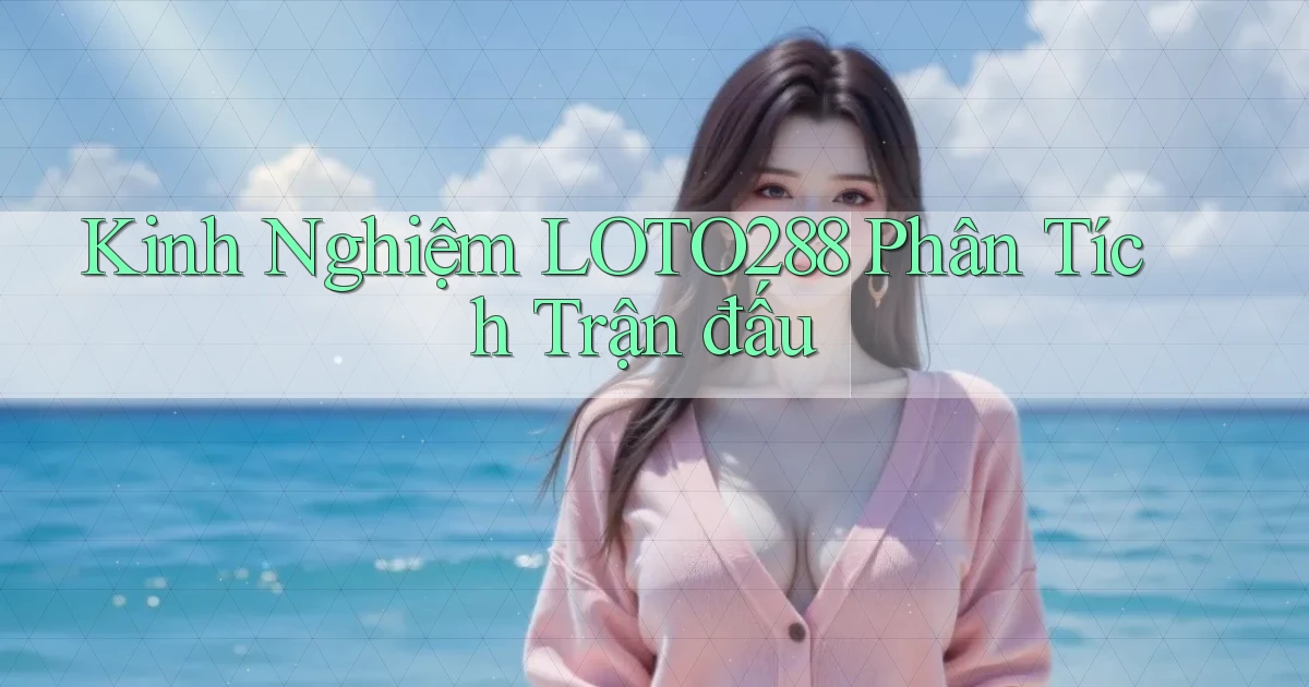 kinh nghiệm loto288 phân tích trận đấu