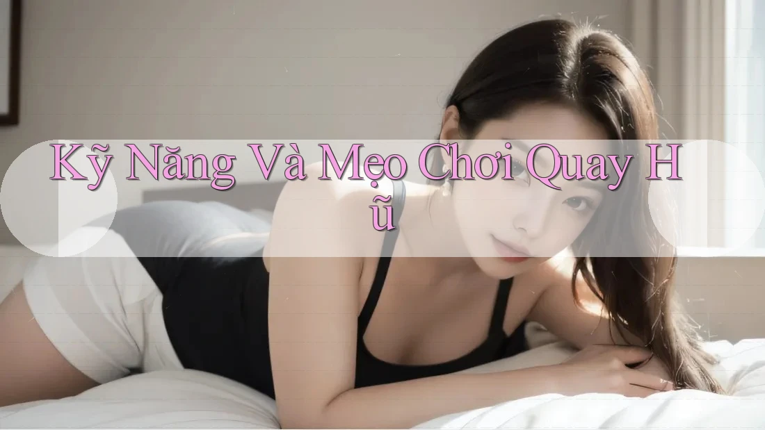 Kỹ Năng Và Mẹo Chơi Quay Hũ Kỹ Năng Và Mẹo Chơi Quay Hũ